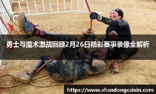 勇士与魔术激战回顾2月26日精彩赛事录像全解析